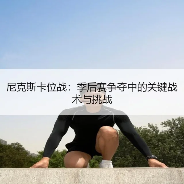 尼克斯卡位战：季后赛争夺中的关键战术与挑战 - WorldCupChina
