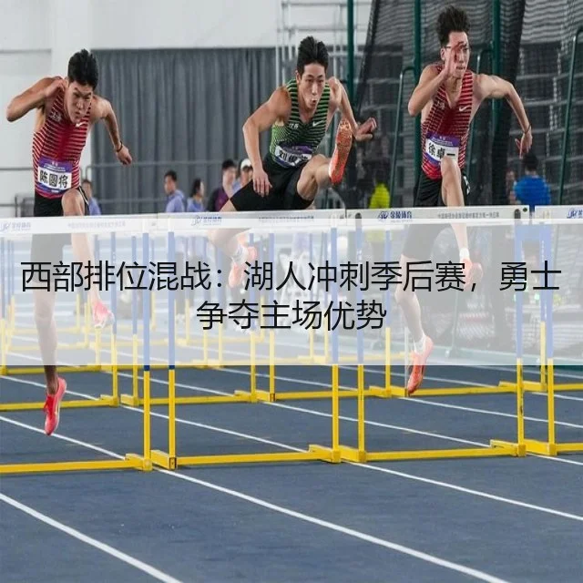 西部排位混战:湖人冲刺季后赛,勇士争夺主场优势